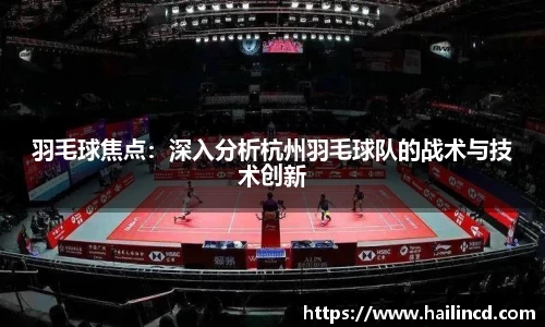 羽毛球焦点：深入分析杭州羽毛球队的战术与技术创新