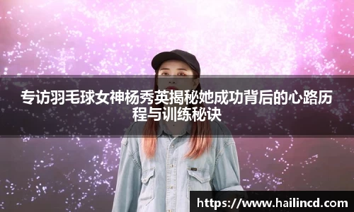 专访羽毛球女神杨秀英揭秘她成功背后的心路历程与训练秘诀