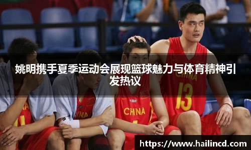 姚明携手夏季运动会展现篮球魅力与体育精神引发热议