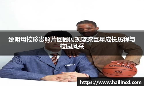 姚明母校珍贵照片回顾展现篮球巨星成长历程与校园风采