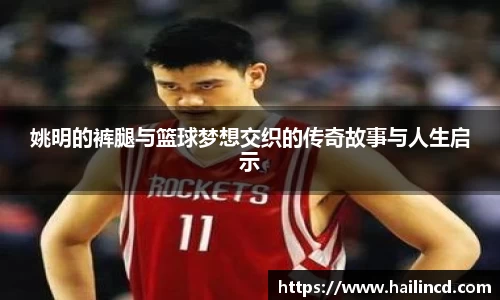 姚明的裤腿与篮球梦想交织的传奇故事与人生启示