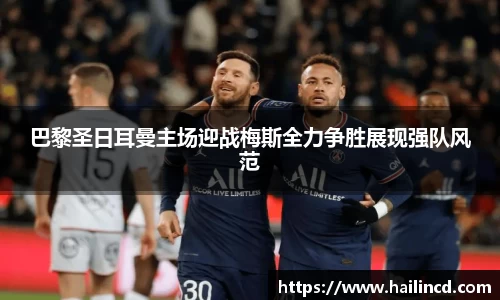 巴黎圣日耳曼主场迎战梅斯全力争胜展现强队风范